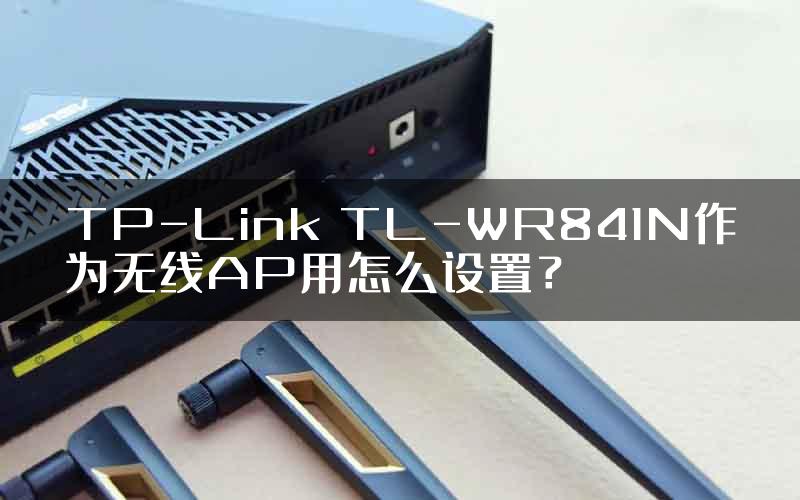 TP-Link TL-WR841N作为无线AP用怎么设置？