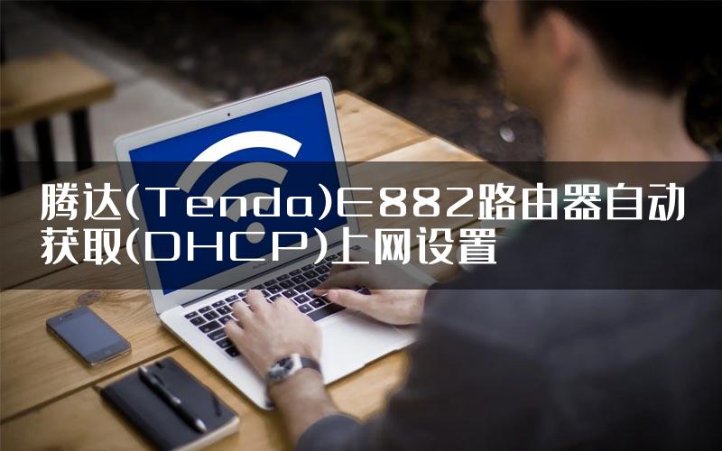腾达(Tenda)E882路由器自动获取(DHCP)上网设置