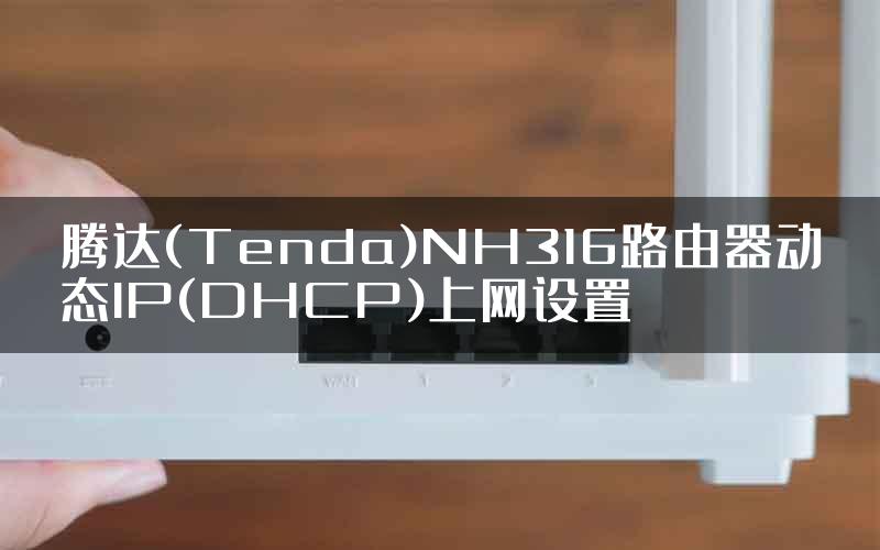 腾达(Tenda)NH316路由器动态IP(DHCP)上网设置