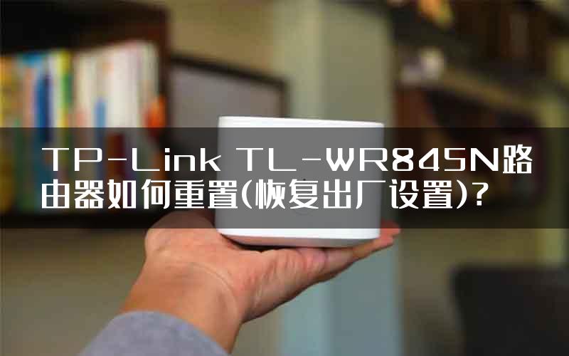 TP-Link TL-WR845N路由器如何重置(恢复出厂设置)？