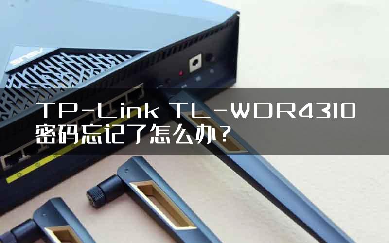 TP-Link TL-WDR4310密码忘记了怎么办？