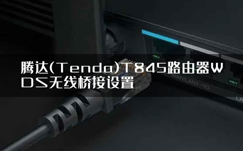 腾达(Tenda)T845路由器WDS无线桥接设置