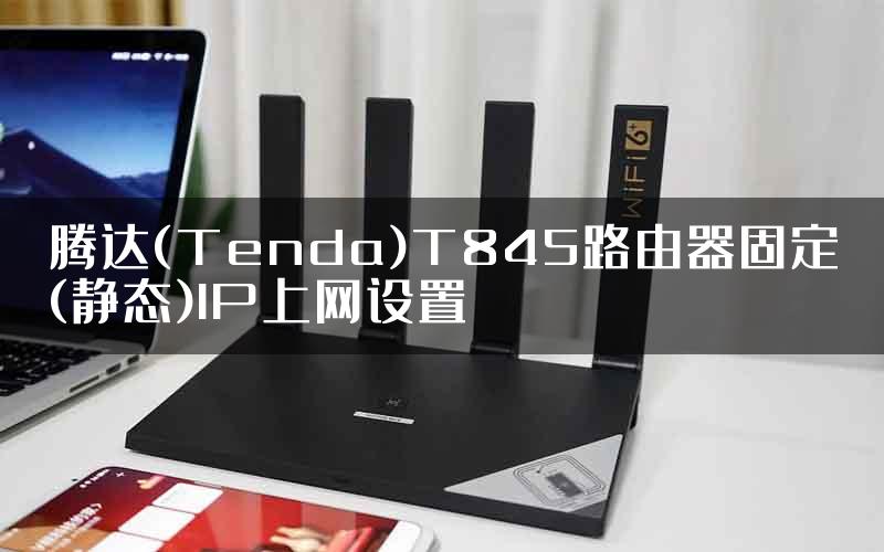 腾达(Tenda)T845路由器固定(静态)IP上网设置