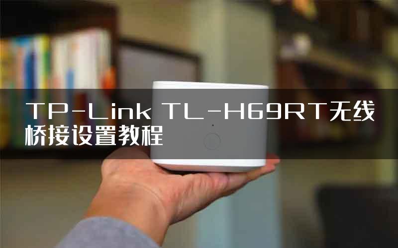 TP-Link TL-H69RT无线桥接设置教程