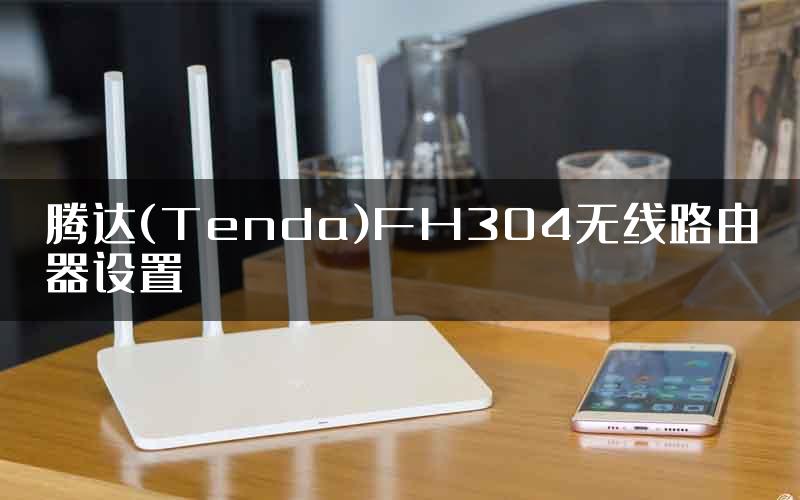 腾达(Tenda)FH304无线路由器设置