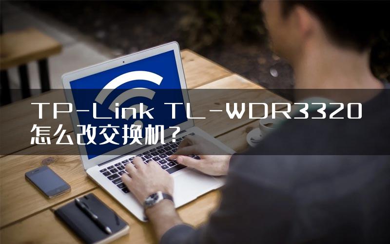 TP-Link TL-WDR3320怎么改交换机？