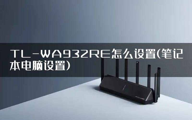 TL-WA932RE怎么设置(笔记本电脑设置)