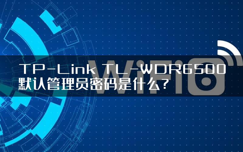 TP-Link TL-WDR6500默认管理员密码是什么?