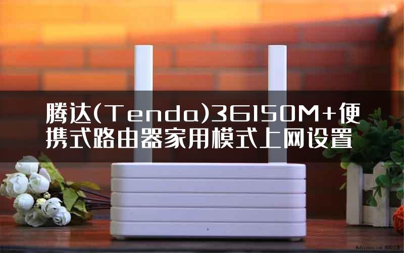 腾达(Tenda)3G150M+便携式路由器家用模式上网设置