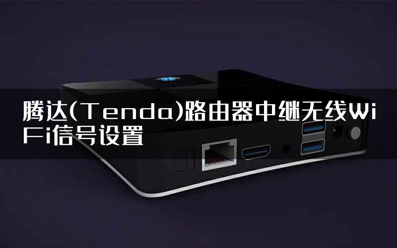 腾达(Tenda)路由器中继无线WiFi信号设置