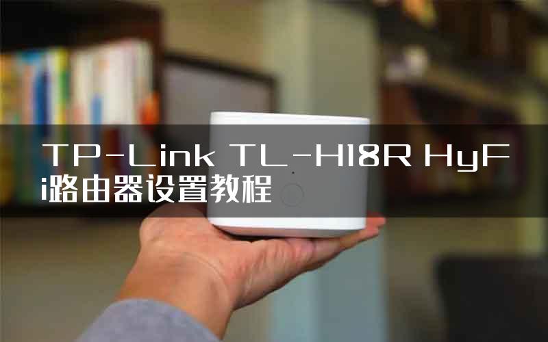 TP-Link TL-H18R HyFi路由器设置教程