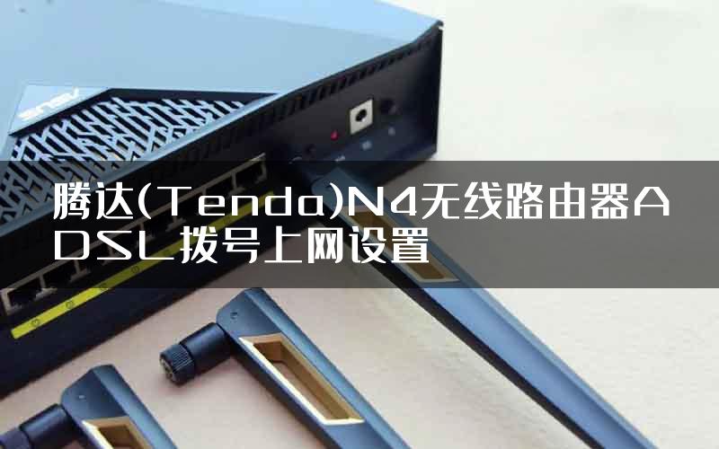 腾达(Tenda)N4无线路由器ADSL拨号上网设置