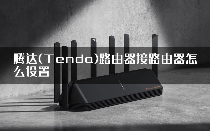 腾达(Tenda)路由器接路由器怎么设置