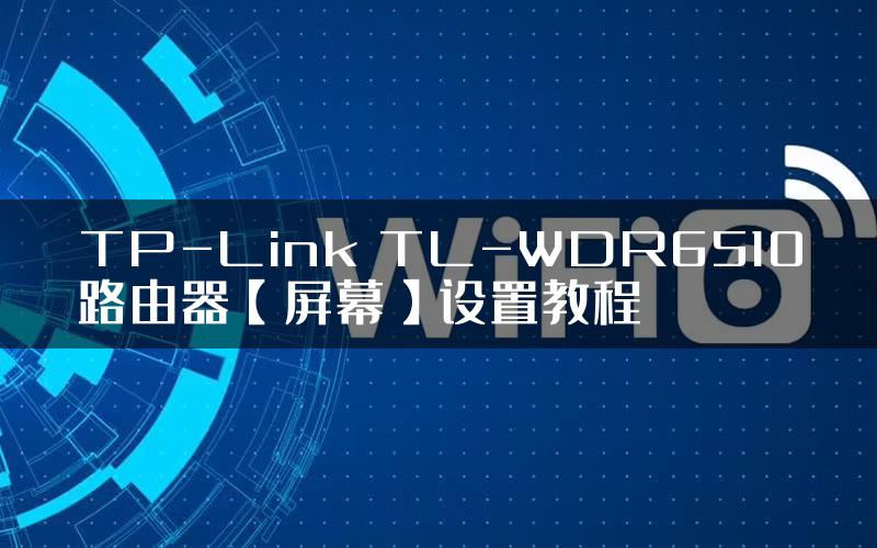 TP-Link TL-WDR6510路由器【屏幕】设置教程