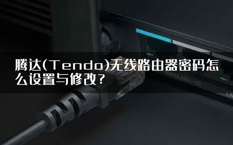 腾达(Tenda)无线路由器密码怎么设置与修改？