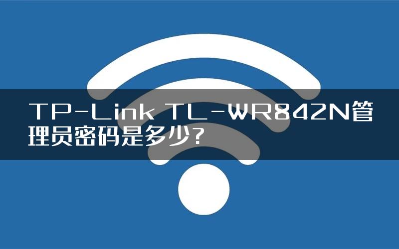 TP-Link TL-WR842N管理员密码是多少?