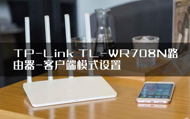 TP-Link TL-WR708N路由器-客户端模式设置