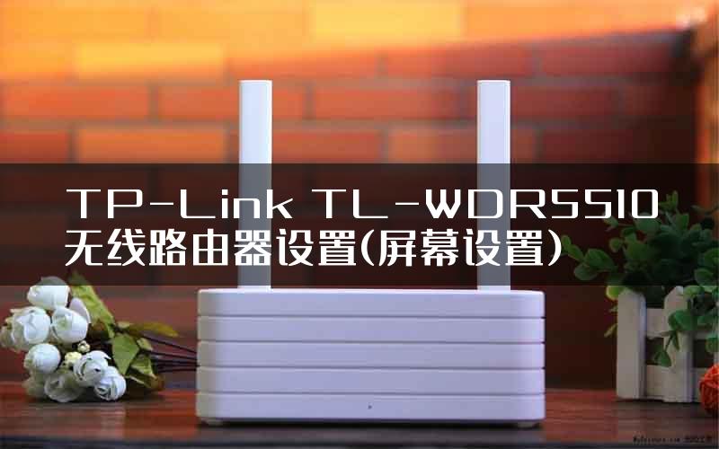 TP-Link TL-WDR5510无线路由器设置(屏幕设置)