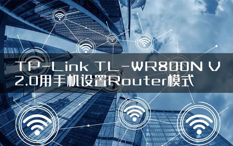 TP-Link TL-WR800N V2.0用手机设置Router模式