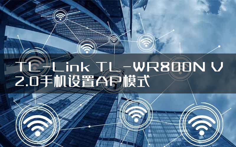 TL-Link TL-WR800N V2.0手机设置AP模式