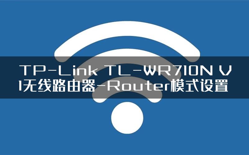 TP-Link TL-WR710N V1无线路由器-Router模式设置