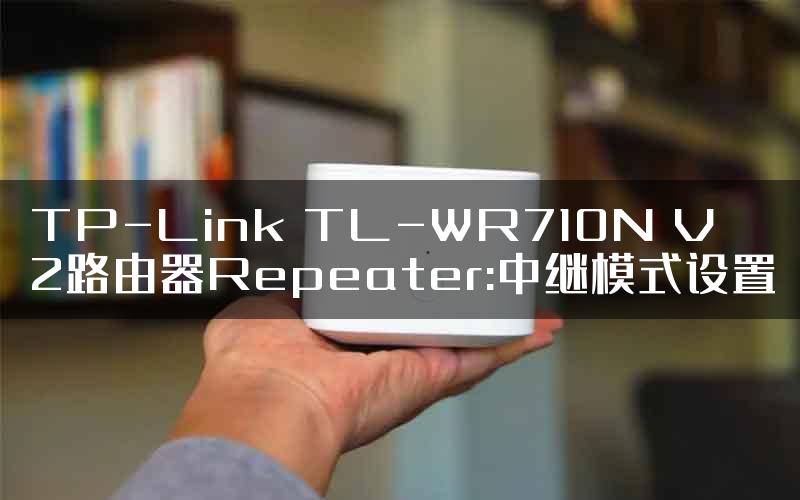 TP-Link TL-WR710N V2路由器Repeater:中继模式设置