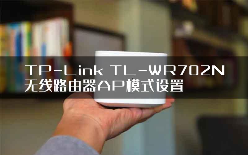 TP-Link TL-WR702N无线路由器AP模式设置