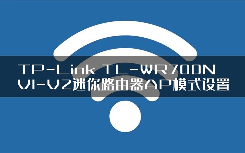 TP-Link TL-WR700N V1-V2迷你路由器AP模式设置