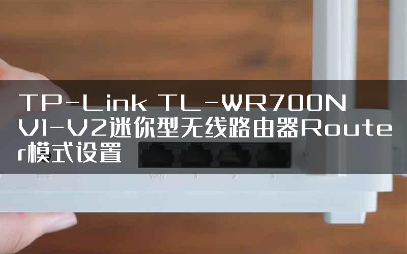 TP-Link TL-WR700N V1-V2迷你型无线路由器Router模式设置