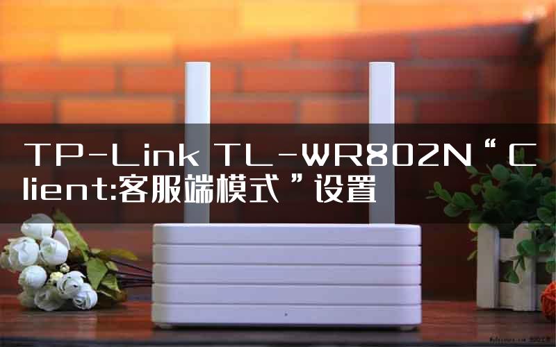 TP-Link TL-WR802N“Client:客服端模式”设置