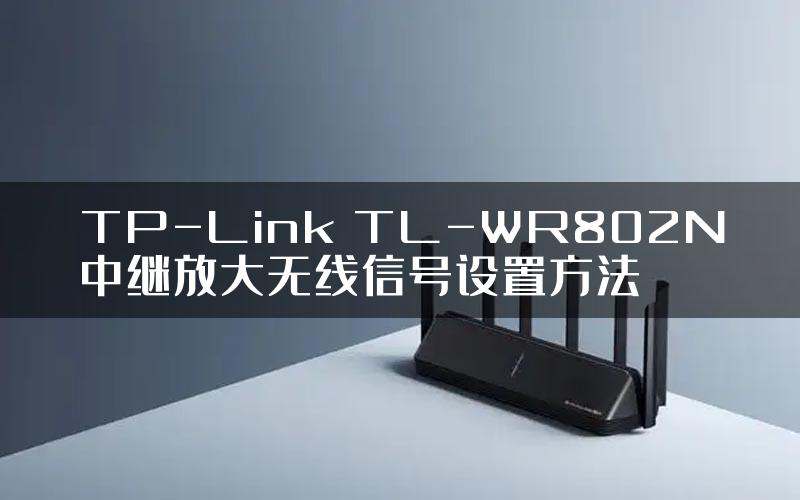 TP-Link TL-WR802N中继放大无线信号设置方法