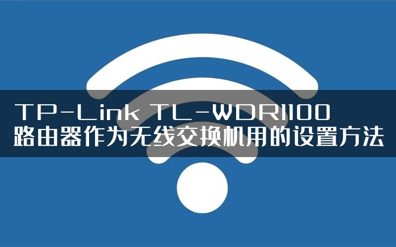 TP-Link TL-WDR1100路由器作为无线交换机用的设置方法