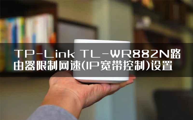 TP-Link TL-WR882N路由器限制网速(IP宽带控制)设置