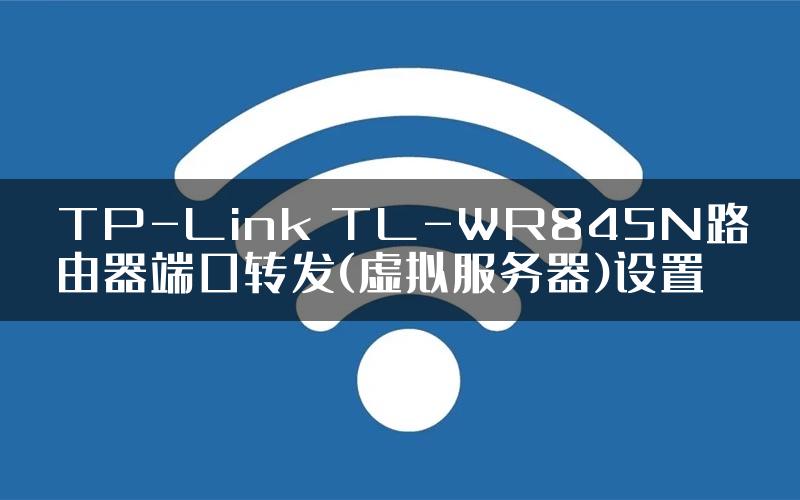 TP-Link TL-WR845N路由器端口转发(虚拟服务器)设置