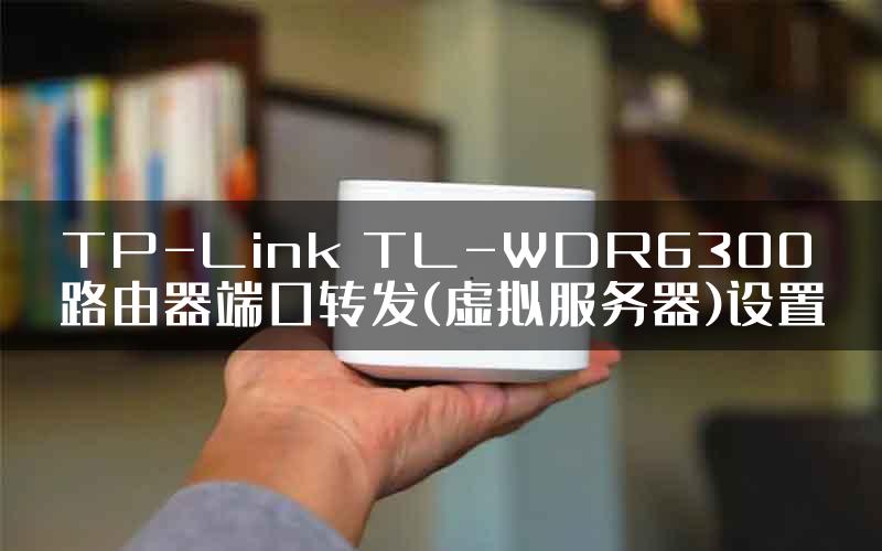 TP-Link TL-WDR6300路由器端口转发(虚拟服务器)设置