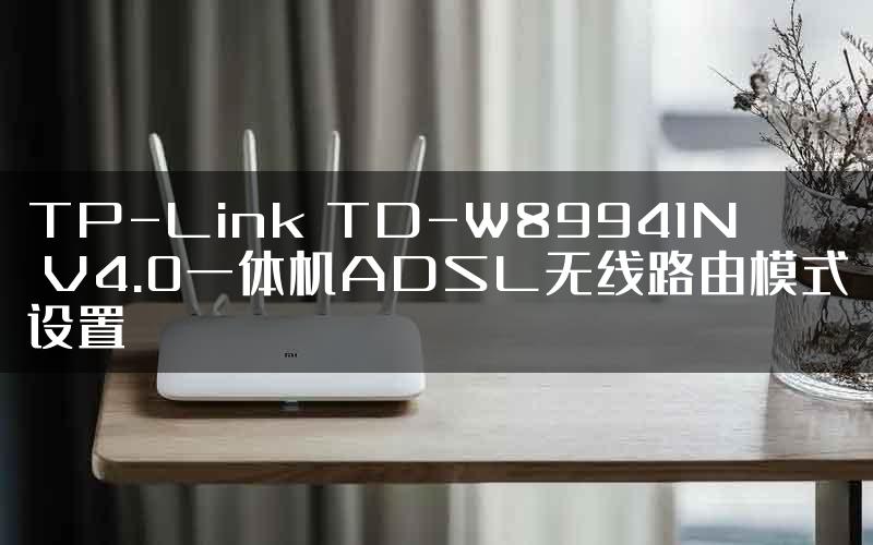 TP-Link TD-W89941N V4.0一体机ADSL无线路由模式设置