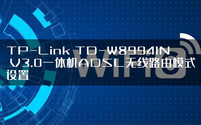 TP-Link TD-W89941N V3.0一体机ADSL无线路由模式设置