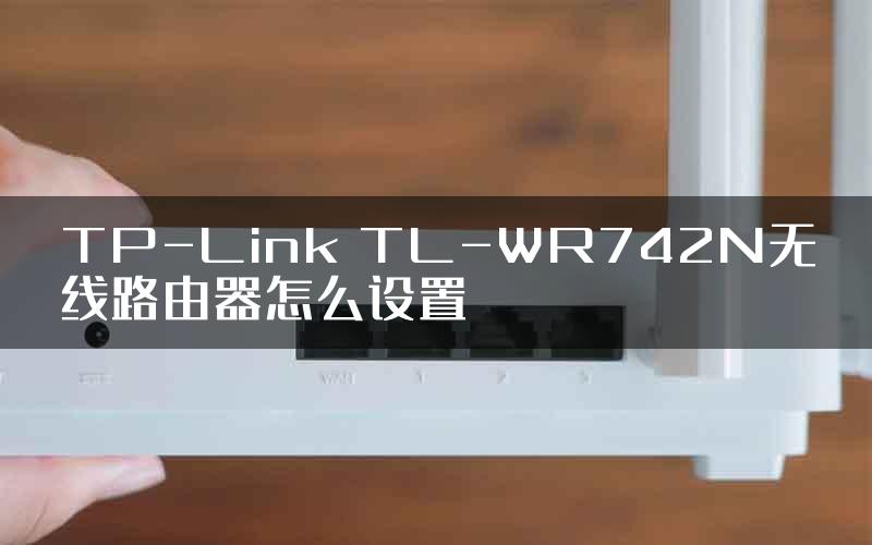 TP-Link TL-WR742N无线路由器怎么设置