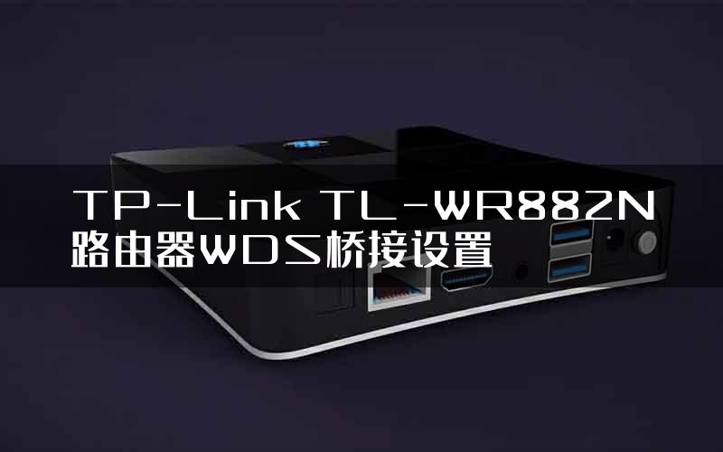 TP-Link TL-WR882N路由器WDS桥接设置