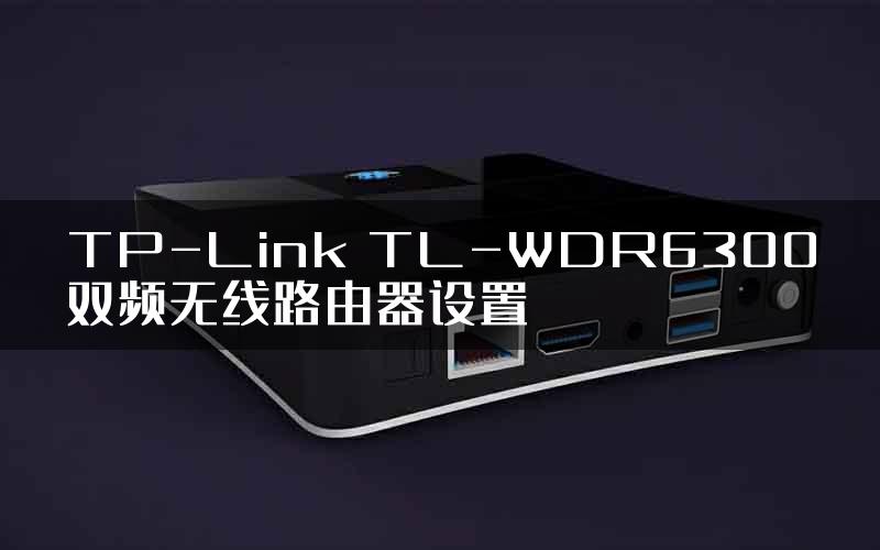 TP-Link TL-WDR6300双频无线路由器设置