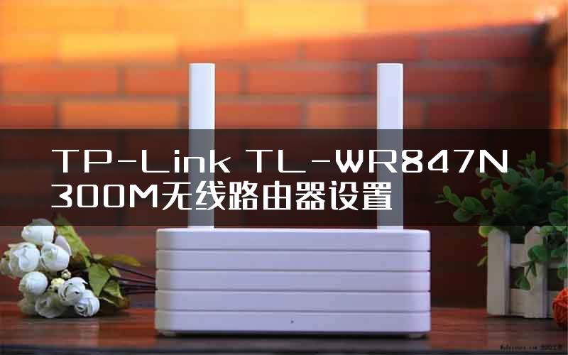 TP-Link TL-WR847N 300M无线路由器设置