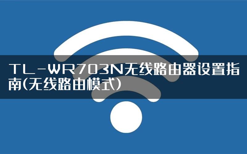 TL-WR703N无线路由器设置指南(无线路由模式)