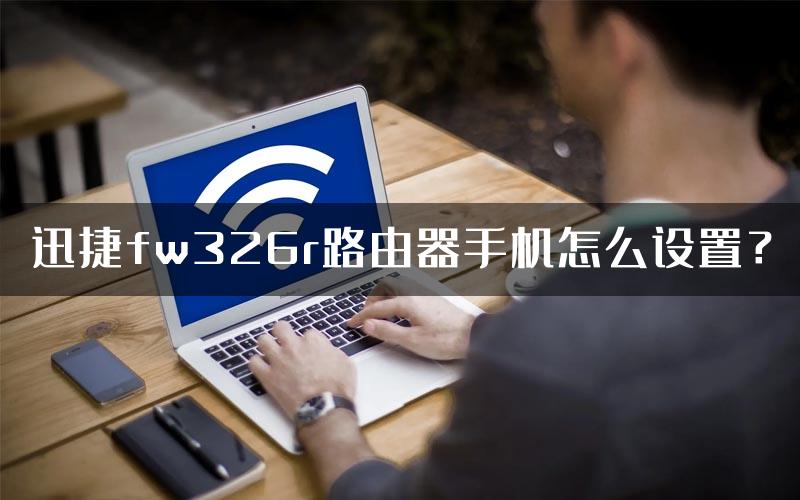 迅捷fw326r路由器手机怎么设置？