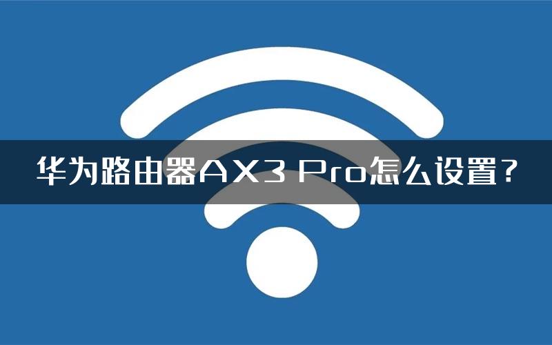 华为路由器AX3 Pro怎么设置？