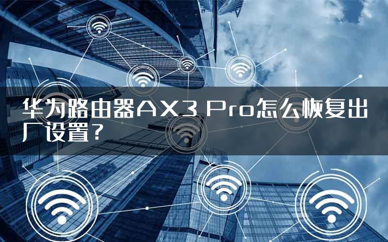 华为路由器AX3 Pro怎么恢复出厂设置？