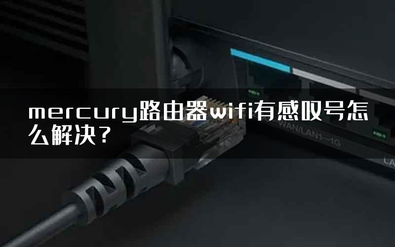 mercury路由器wifi有感叹号怎么解决？