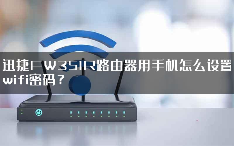 迅捷FW351R路由器用手机怎么设置wifi密码？