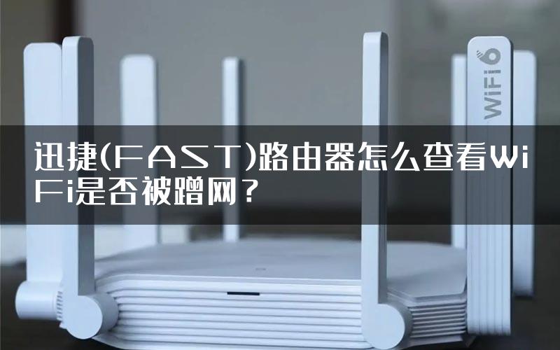 迅捷(FAST)路由器怎么查看WiFi是否被蹭网？