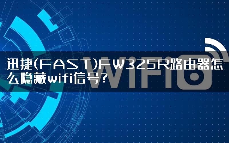 迅捷(FAST)FW325R路由器怎么隐藏wifi信号？