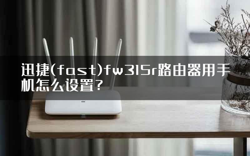 迅捷(fast)fw315r路由器用手机怎么设置？